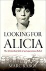Looking for Alicia The Unfinished Life of an Argentinian Rebel