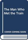 The Man Who Met the Train