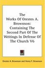 The Works Of Orestes A Brownson Containing The Second Part Of The Writings In Defense Of The Church V6