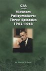 CIA and Vietnam Policymakers Three Episodes 19621968