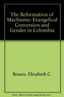 The Reformation of Machismo Evangelical Conversion and Gender in Colombia