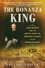 The Bonanza King John Mackay and the Battle over the Greatest Riches in the American West