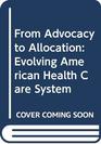 From Advocacy to Allocation Evolving American Health Care System