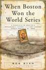 When Boston Won the World Series A Chronicle of Boston's Remarkable Victory in the First Modern World Series of 1903
