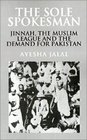 The Sole Spokesman  Jinnah the Muslim League and the Demand for Pakistan
