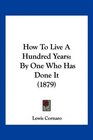 How To Live A Hundred Years By One Who Has Done It