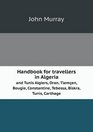 Handbook for travellers in Algeria and Tunis Algiers Oran Tlemen Bougie Constantine Tebessa Biskra Tunis Carthage
