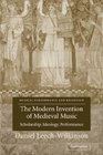 The Modern Invention of Medieval Music Scholarship Ideology Performance