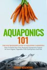 Aquaponics 101: The Easy Beginner?s Guide to Aquaponic Gardening:  How To Build Your Own Backyard Aquaponics System and Grow Organic Vegetables With Hydroponics And Fish (Gardening Books) (Volume 1)