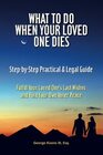 What To Do When Your Loved One Dies - Step-by-Step Practical & Legal Guide: Fulfill Your Loved One\'s Last Wishes and Find Your Own Inner Peace