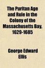 The Puritan Age and Rule in the Colony of the Massachusetts Bay 16291685