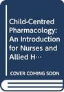 ChildCentred Pharmacology An Introduction for Nurses and Allied Health Professionals