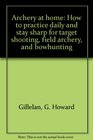 Archery at Home How to Practice Daily and Stay Sharp For Target Shooting Field Archery and Bowhunting