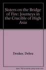 Sisters on the Bridge of Fire Journeys in the Crucible of High Asia