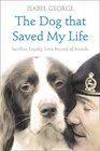 The Dog That Saved My Life Incredible True Stories of Canine Loyalty Beyond All Bounds