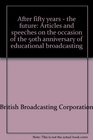 After fifty yearsthe future Articles and speeches on the occasion of the 50th anniversary of educational broadcasting