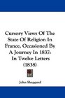 Cursory Views Of The State Of Religion In France Occasioned By A Journey In 1837 In Twelve Letters