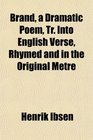Brand a Dramatic Poem Tr Into English Verse Rhymed and in the Original Metre