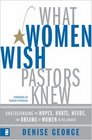 What Women Wish Pastors Knew Understanding the Hopes Hurts Needs And Dreams of Women in the Church