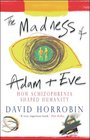 THE MADNESS OF ADAM AND EVE : HOW SCHIZOPHRENIA SHAPED HUMANITY