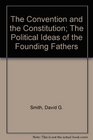 The Convention and the Constitution The Political Ideas of the Founding Fathers