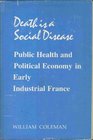 Death Is a Social Disease Public Health and Political Economy in Early Industrial France
