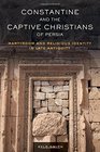 Constantine and the Captive Christians of Persia Martyrdom and Religious Identity in Late Antiquity