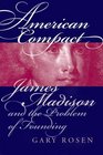 American Compact: James Madison and the Problem of Founding (American Political Thought)