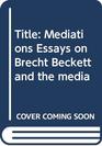 Mediations Essays on Brecht Beckett and the Media