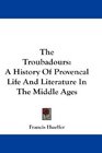 The Troubadours A History Of Provencal Life And Literature In The Middle Ages