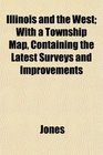 Illinois and the West With a Township Map Containing the Latest Surveys and Improvements