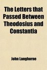The Letters That Passed Between Theodosius and Constantia  After She Had Taken the Veil