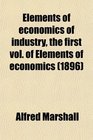 Elements of economics of industry the first vol of Elements of economics