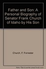Father and Son A Personal Biography of Senator Frank Church of Idaho by His Son