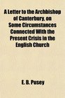 A Letter to the Archbishop of Canterbury on Some Circumstances Connected With the Present Crisis in the English Church