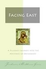 Facing East A Pilgrim's Journey into the Mysteries of Orthodoxy