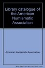 Library catalogue of the American Numismatic Association