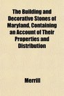 The Building and Decorative Stones of Maryland Containing an Account of Their Properties and Distribution