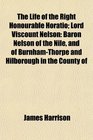 The Life of the Right Honourable Horatio Lord Viscount Nelson Baron Nelson of the Nile and of BurnhamThorpe and Hilborough in the County of