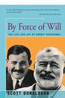 By Force of Will The Life and Art of Ernest Hemingway
