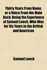 Thirty Years From Home or a Voice From the Main Deck Being the Experience of Samuel Leech Who Was for Six Years in the British and American