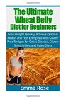 The Ultimate Wheat Belly Diet Guide for Beginners Lose Weight Quickly Achieve Optimal Health and Feel Energized with Gluten Free Recipes for Celiac Disease Gluten Sensitivities and Paleo Diets