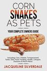 Corn Snakes as Pets - Your Complete Owners Guide: Including: Care, Habitat, Temperament, Tanks, Diet, Food, Feeding, Health, Lifespan, Diseases and Much More!
