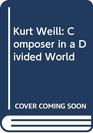 Kurt Weill Composer in a Divided World