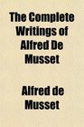 The Complete Writings of Alfred De Musset