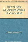 How to Use Courtroom Drama to Win Cases