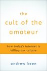 The Cult of the Amateur: How today's Internet is killing our culture