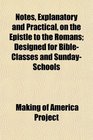 Notes Explanatory and Practical on the Epistle to the Romans Designed for BibleClasses and SundaySchools