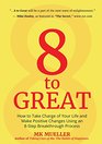 8 to Great How to Take Charge of Your Life and Make Positive Changes Using an 8Step Breakthrough Process