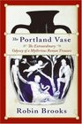 The Portland Vase The Extraordinary Odyssey Of A Mysterious Roman Treasure